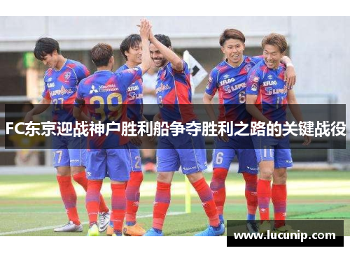 FC东京迎战神户胜利船争夺胜利之路的关键战役
