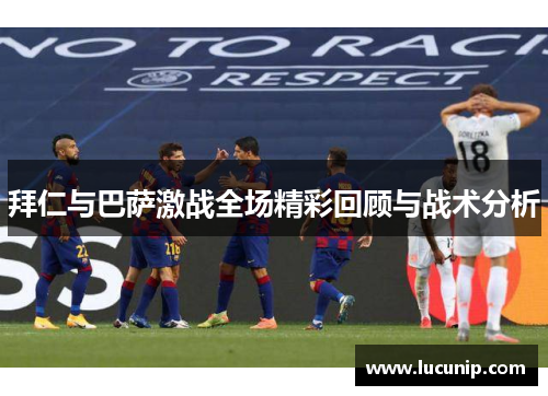 拜仁与巴萨激战全场精彩回顾与战术分析