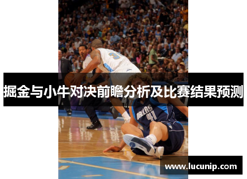 掘金与小牛对决前瞻分析及比赛结果预测