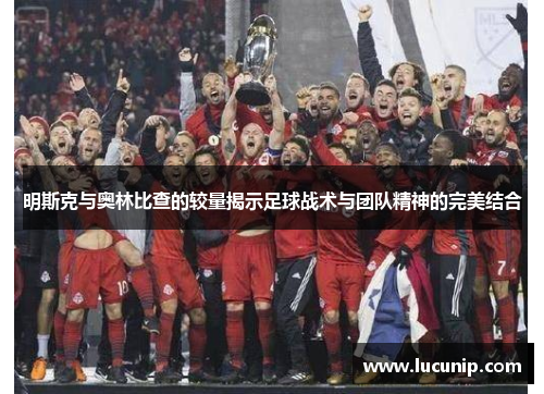 明斯克与奥林比查的较量揭示足球战术与团队精神的完美结合