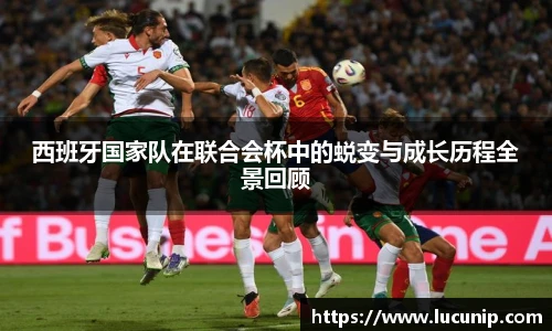 西班牙国家队在联合会杯中的蜕变与成长历程全景回顾